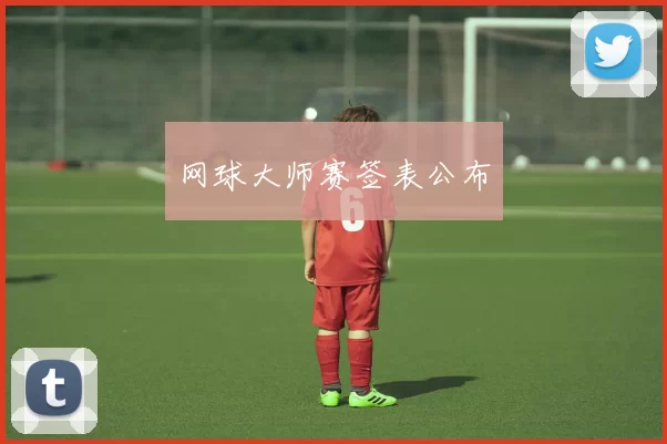 网球大师赛签表公布