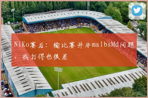 NiKo赛后：输比赛并非malbsMd问题，我打得也很差