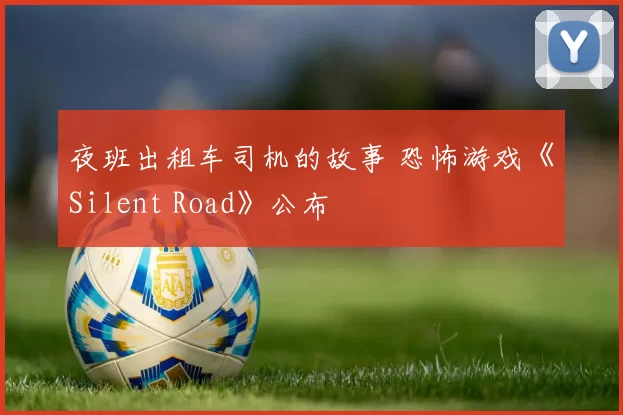夜班出租车司机的故事 恐怖游戏《Silent Road》公布