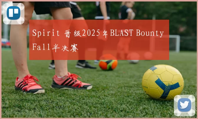 Spirit 晋级2025年BLAST Bounty Fall半决赛