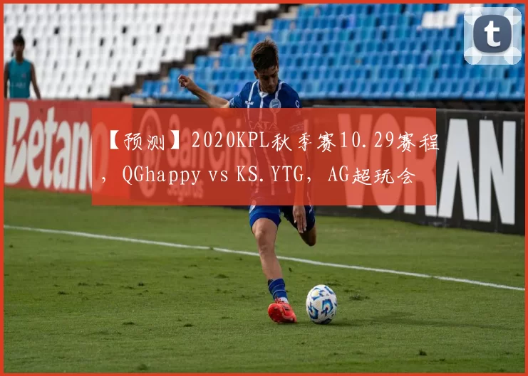【预测】2020KPL秋季赛10.29赛程，QGhappy vs KS.YTG，AG超玩会 vs DYG