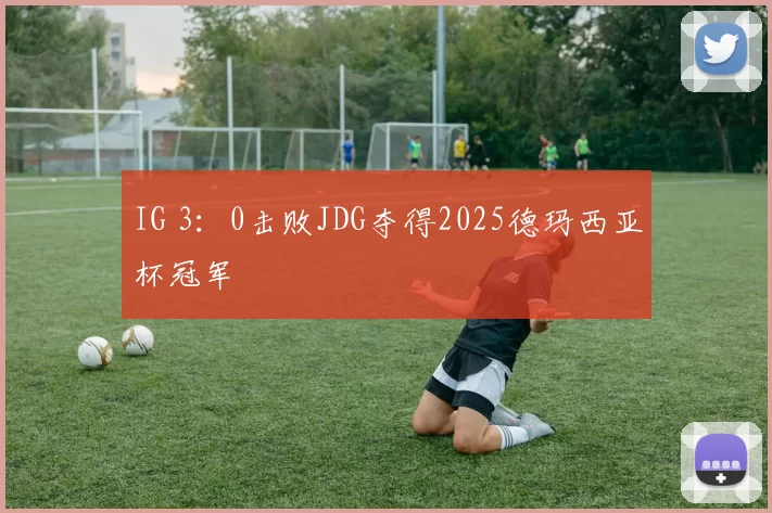 IG 3：0击败JDG夺得2025德玛西亚杯冠军